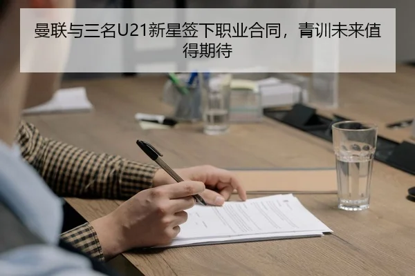 曼联与三名U21新星签下职业合同，青训未来值得期待